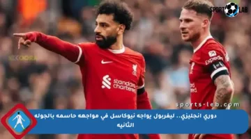دوري إنجليزي.. ليفربول يواجه نيوكاسل في مواجهة حاسمة بالجولة الثانية